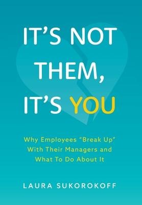 Its Not Them, Its You: Why Employees Break Up With Their Managers and What To Do About It