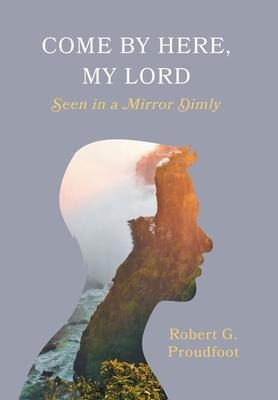 Come By Here, My Lord: Seen in a Mirror Dimly
