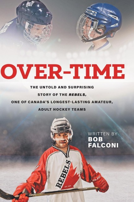 Over-Time: The untold and surprising story of the Rebels, One of Canadas longest-lasting amateur, adult hockey teams