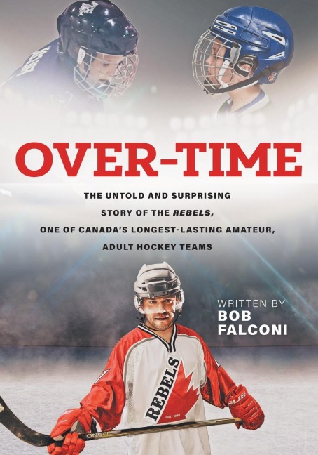 Over-Time: The untold and surprising story of the Rebels, One of Canadas longest-lasting amateur, adult hockey teams