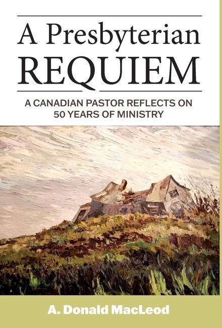 A Presbyterian Requiem: A Canadian Pastor Reflects on 50 Years of Ministry