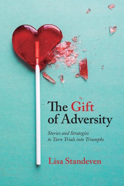 The Gift of Adversity: Stories and Strategies to Turn Trials into Triumphs