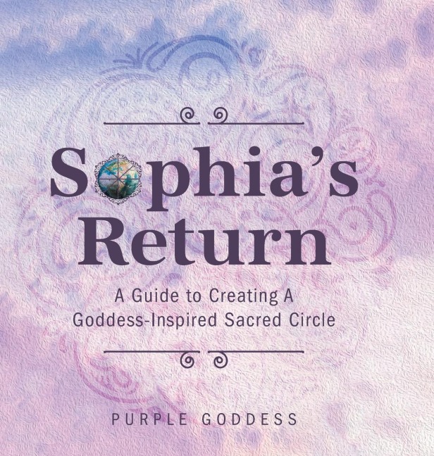 Sophias Return: A Guide to Creating A Goddess-Inspired Sacred Circle