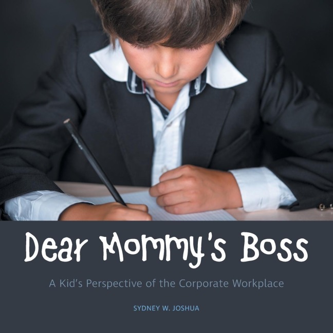 Dear Mommys Boss: A Kids Perspective of the Corporate Workplace