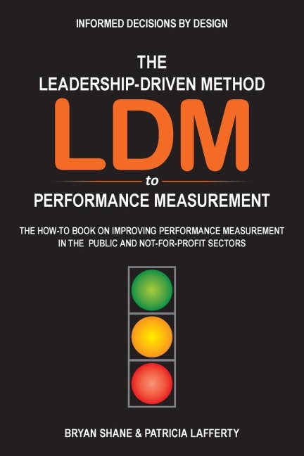 The Leadership-Driven Method (LDM) to Performance Measurement: The How-to Book on Improving Performance Measurement in the Public and Not-For-Profit Sectors