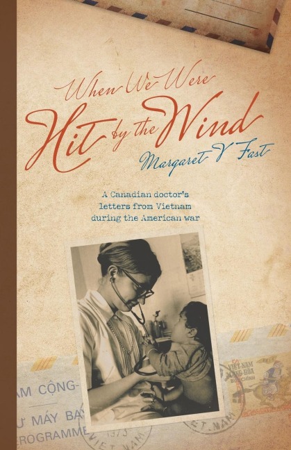 When We Were Hit By the Wind: A Canadian doctors letters from Vietnam during the American war