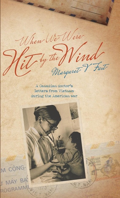 When We Were Hit By the Wind: A Canadian doctors letters from Vietnam during the American war