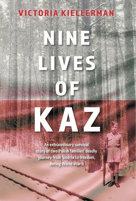 Nine Lives of Kaz: An extraordinary survival story of two Polish families deadly journey from Siberia to freedom, during World War II