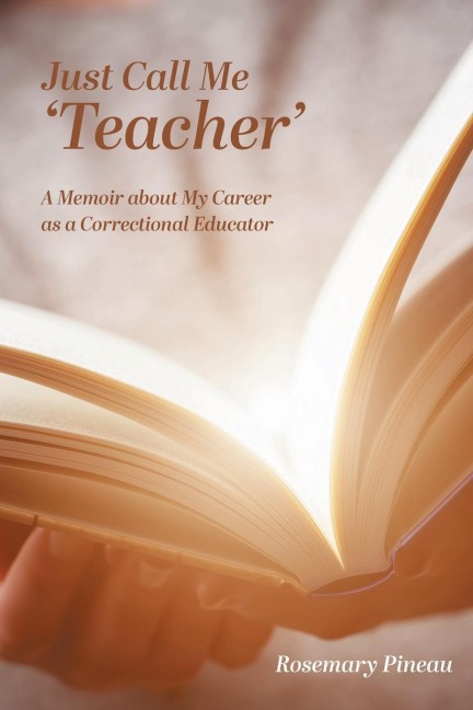 Just Call Me Teacher: A Memoir about My Career as a Correctional Educator