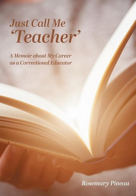Just Call Me Teacher: A Memoir about My Career as a Correctional Educator