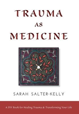 Trauma as Medicine: A DIY Book for Healing Trauma and Transforming Your Life