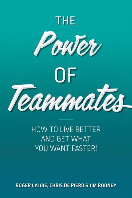 The Power of Teammates: How to Live Better and Get What You Want Faster!
