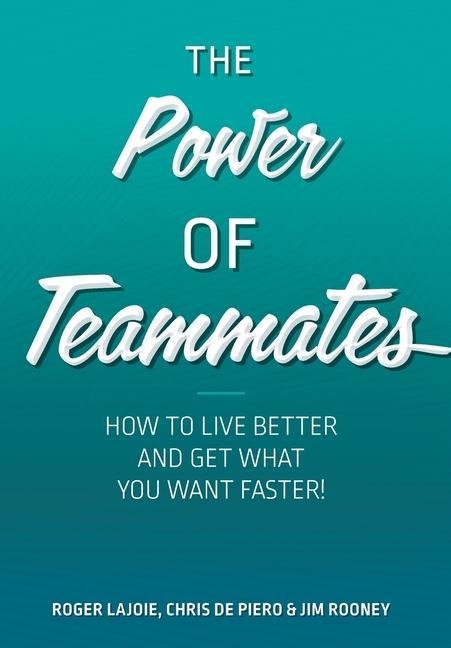 The Power of Teammates: How to Live Better and Get What You Want Faster!