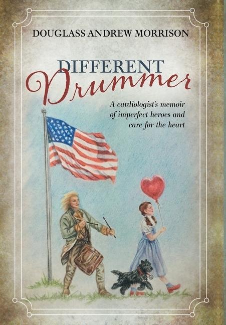 Different Drummer: A Cardiologists Memoir of Imperfect Heroes and Care for the Heart