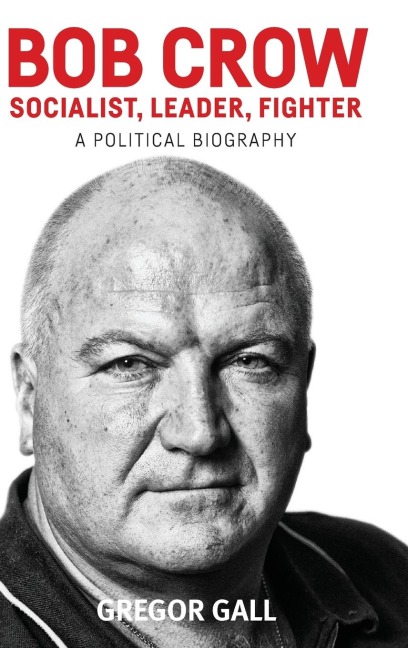 Bob Crow: Socialist, leader, fighter: A political biography