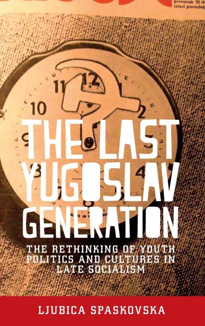 The last Yugoslav generation: The rethinking of youth politics and cultures in late socialism