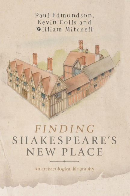 Finding Shakespeares New Place: An archaeological biography