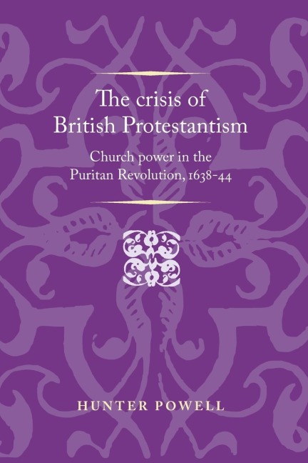 The crisis of British Protestantism: Church power in the Puritan Revolution, 1638-44