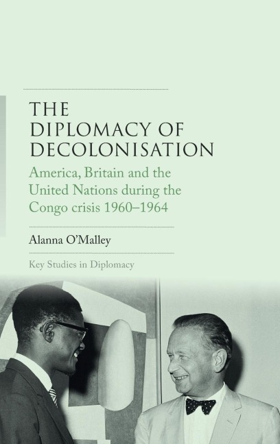 The diplomacy of decolonisation: America, Britain and the United Nations during the Congo crisis 1960-1964