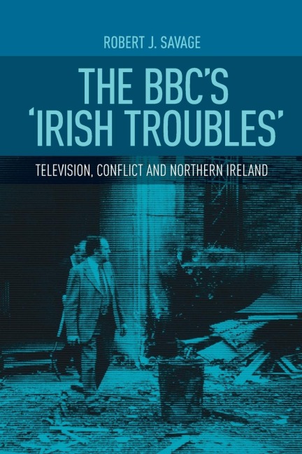 The BBCs Irish troubles: Television, conflict and Northern Ireland