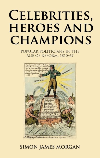 Celebrities, heroes and champions: Popular politicians in the age of reform, 1810-67