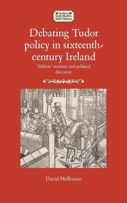 Debating Tudor policy in sixteenth-century Ireland: Reform treatises and political discourse