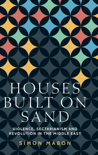 Houses built on sand: Violence, sectarianism and revolution in the Middle East
