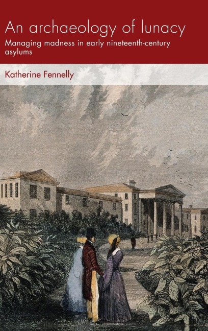 An archaeology of lunacy: Managing madness in early nineteenth-century asylums
