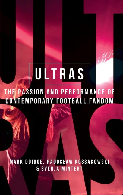Ultras: The passion and performance of contemporary football fandom