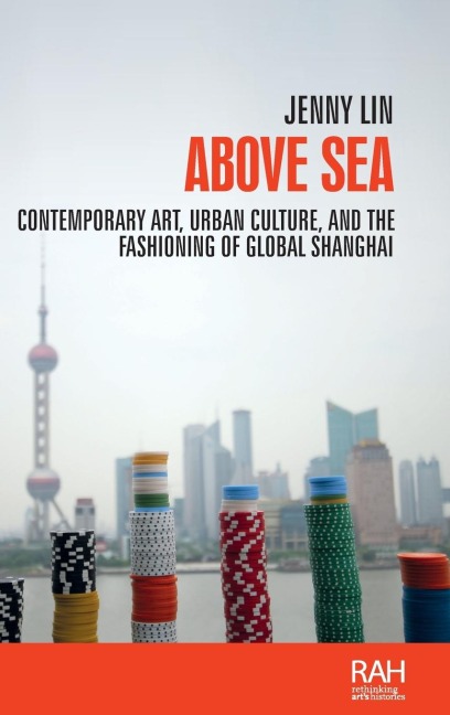 Above sea: Contemporary art, urban culture, and the fashioning of global Shanghai