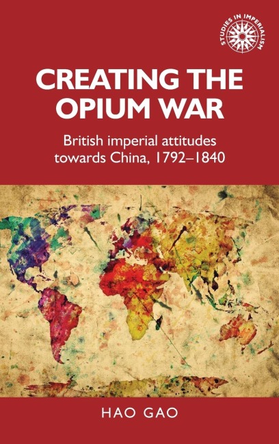 Creating the Opium War: British imperial attitudes towards China, 1792-1840