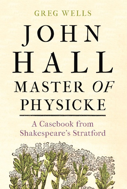 John Hall, Master of Physicke: A Casebook from Shakespeares Stratford