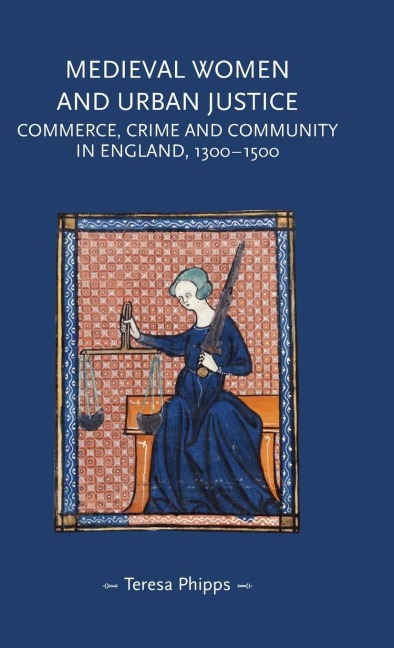 Medieval women and urban justice: Commerce, crime and community in England, 1300-1500