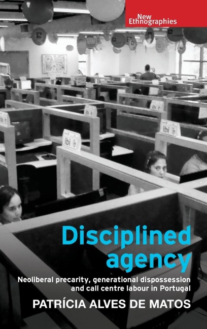 Disciplined agency: Neoliberal precarity, generational dispossession and call centre labour in Portugal