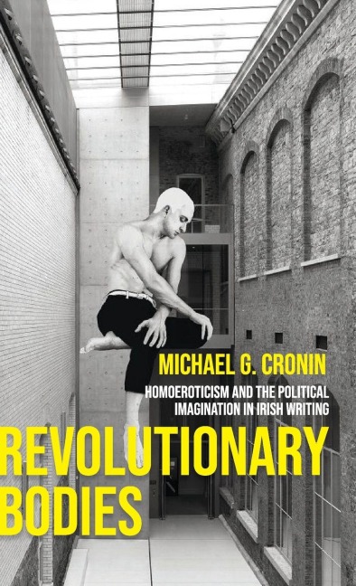 Revolutionary bodies: Homoeroticism and the political imagination in Irish writing
