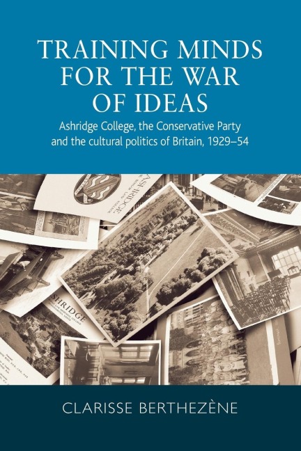 Training minds for the war of ideas: Ashridge College, the Conservative Party and the cultural politics of Britain, 1929-54