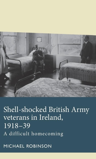 Shell-shocked British Army veterans in Ireland, 1918-39: A difficult homecoming