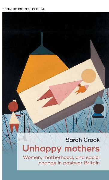 Unhappy mothers: Women, motherhood, and social change in postwar Britain