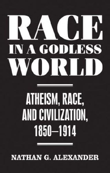 Race in a Godless World: Atheism, Race, and Civilization, 1850-1914
