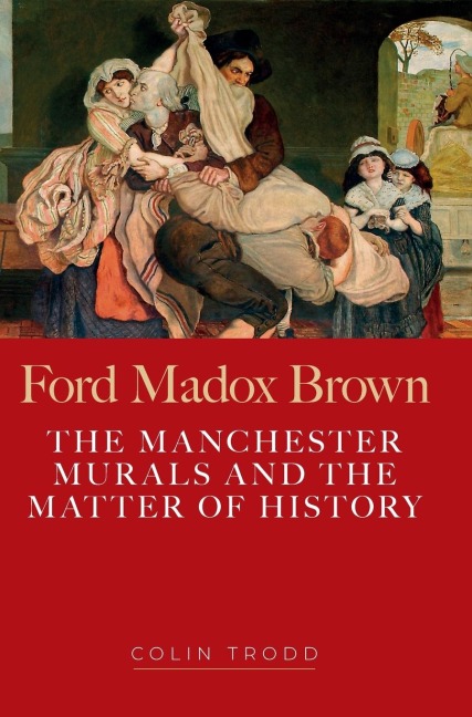 Ford Madox Brown: The Manchester murals and the matter of history