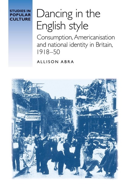 Dancing in the English style: Consumption, Americanisation and national identity in Britain, 1918-50