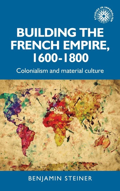 Building the French empire, 1600-1800: Colonialism and material culture