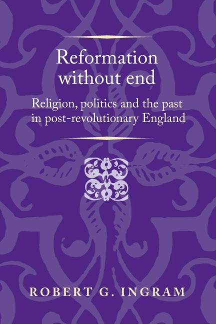Reformation without end: Religion, politics and the past in post-revolutionary England