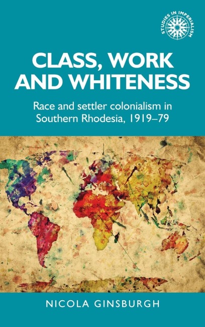Class, work and whiteness: Race and settler colonialism in Southern Rhodesia, 1919-79