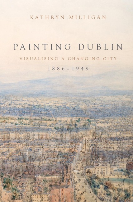 Painting Dublin, 1886-1949: Visualising a changing city