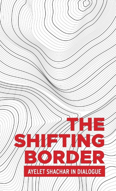 The shifting border: Legal cartographies of migration and mobility : Ayelet Shachar in dialogue