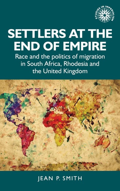Settlers at the end of empire: Race and the politics of migration in South Africa, Rhodesia and the United Kingdom