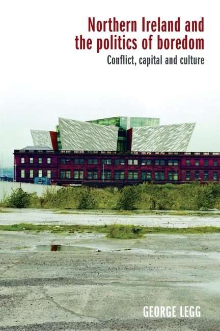 Northern Ireland and the politics of boredom: Conflict, capital and culture
