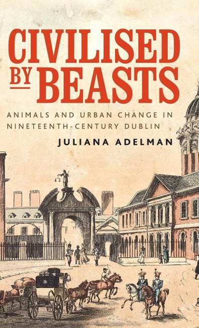 Civilised by beasts: Animals and urban change in nineteenth-century Dublin