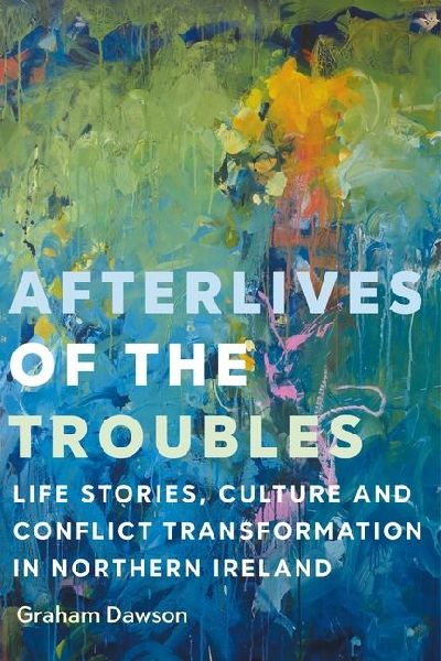 Afterlives of the Troubles: Life stories, culture and conflict transformation in Northern Ireland